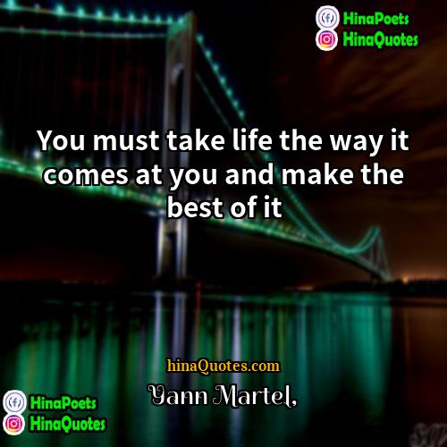 Yann Martel Quotes | You must take life the way it